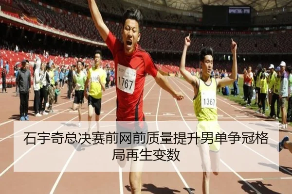 石宇奇总决赛前网前质量提升男单争冠格局再生变数
